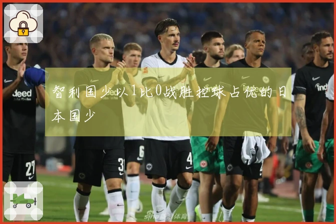 智利国少以1比0战胜控球占优的日本国少
