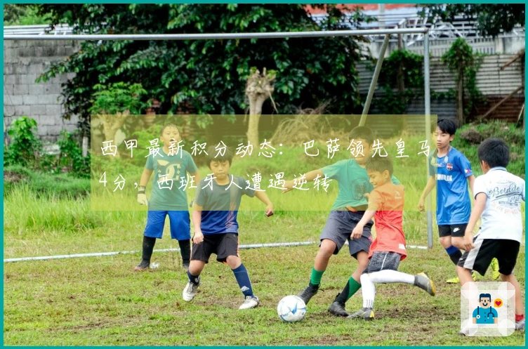 西甲最新积分动态：巴萨领先皇马4分，西班牙人遭遇逆转