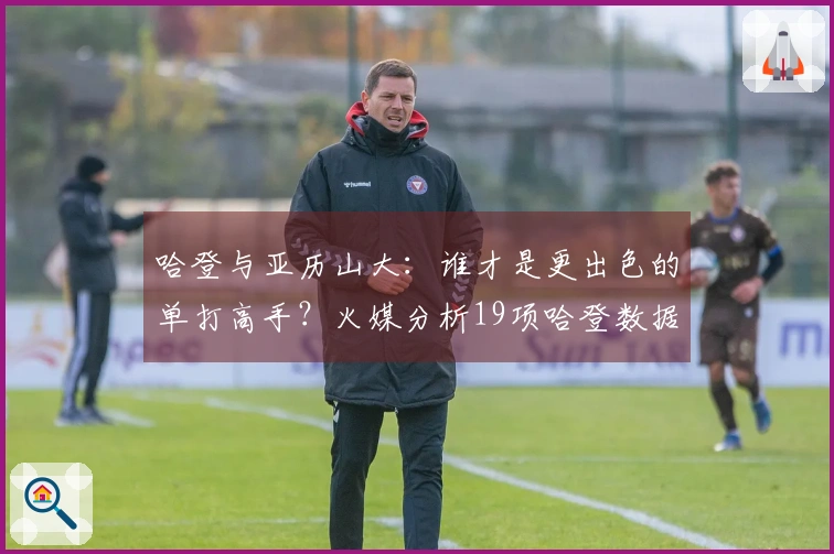 哈登与亚历山大：谁才是更出色的单打高手？火媒分析19项哈登数据：毫无争议