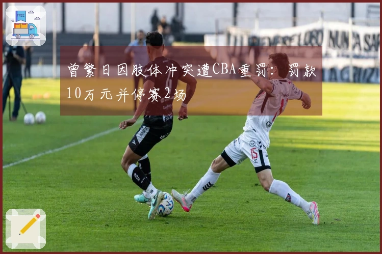 曾繁日因肢体冲突遭CBA重罚：罚款10万元并停赛2场