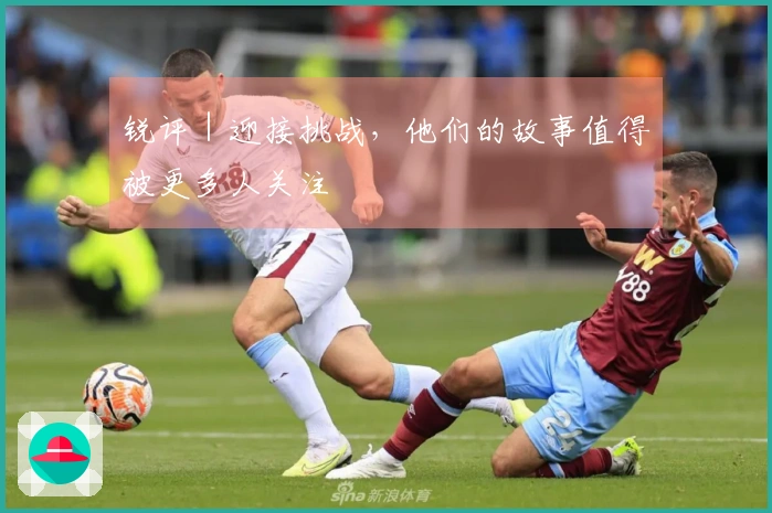 锐评｜迎接挑战，他们的故事值得被更多人关注