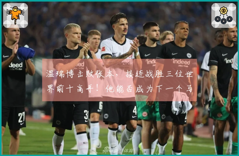 温瑞博击败张本，接连战胜三位世界前十高手！他能否成为下一个马龙或王励勤？