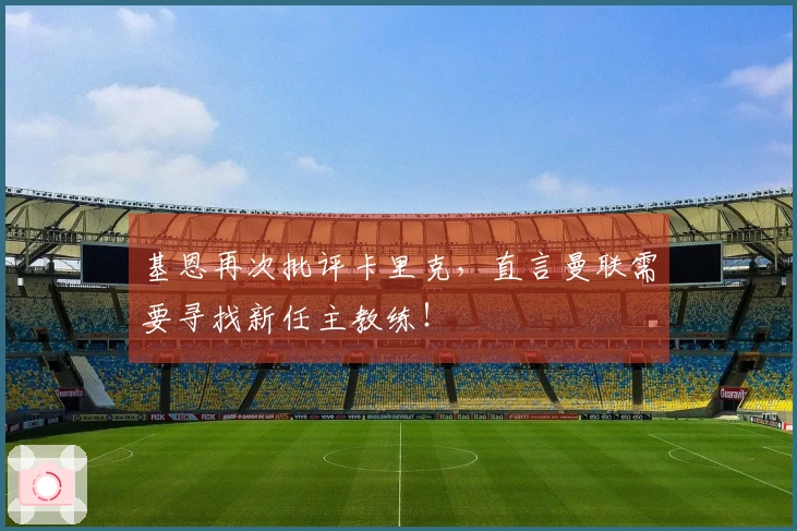 基恩再次批评卡里克，直言曼联需要寻找新任主教练！