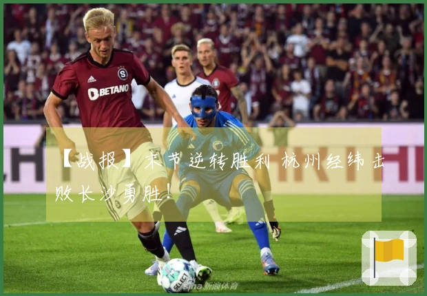 【战报】末节逆转胜利 杭州经纬击败长沙勇胜！