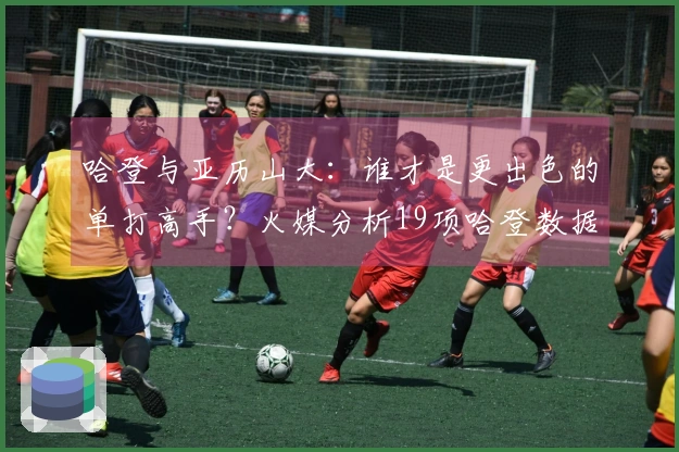 哈登与亚历山大：谁才是更出色的单打高手？火媒分析19项哈登数据：毫无争议