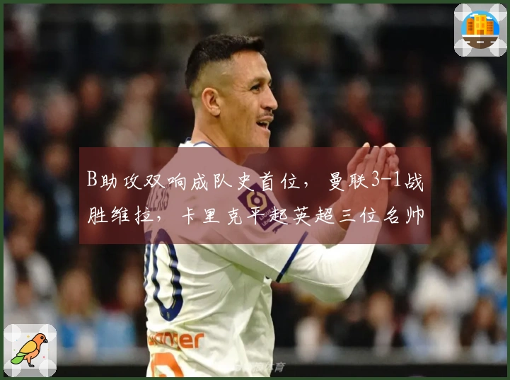 B助攻双响成队史首位，曼联3-1战胜维拉，卡里克平起英超三位名帅