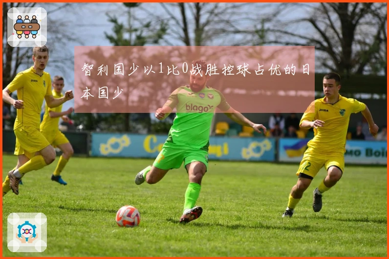 智利国少以1比0战胜控球占优的日本国少