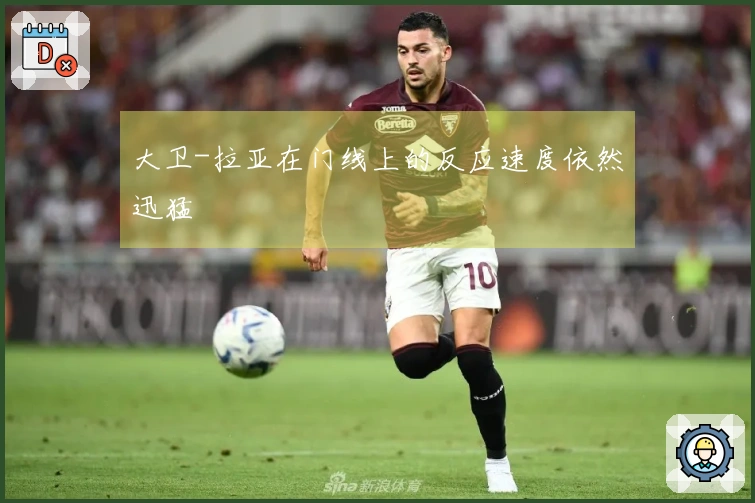 大卫-拉亚在门线上的反应速度依然迅猛