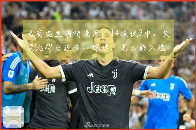 光有花里胡哨没用，14投仅3中，失误比得分还多，球迷：怎么能入选国家队？