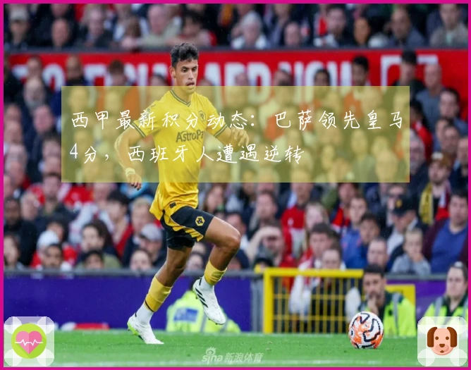 西甲最新积分动态：巴萨领先皇马4分，西班牙人遭遇逆转